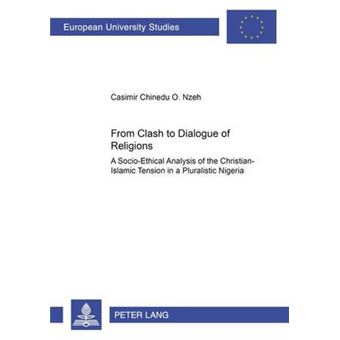 From Clash to Dialogue of Religions A Socioethical Analysis of the ChristianIslamic Tension in a Pluralistic Nigeria 745 Europaische  23 TheologySerie 23 Theologie - 1