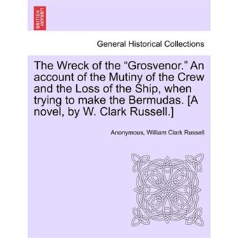 "The Wreck of the ""Grosvenor."" an Account of the Mutiny of the Crew and the Loss of the Ship, When Trying to Make the Bermudas. [A Novel, by W. Clark Russell.] - Paperback / softback - 2011" - 1