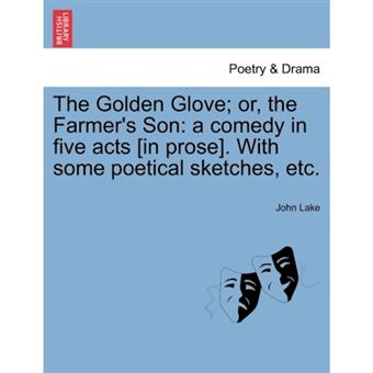 "The Golden Glove; Or, the Farmer's Son - A Comedy in Five Acts [In Prose]. with Some Poetical Sketches, Etc. - Paperback / softback - 2011" - 1