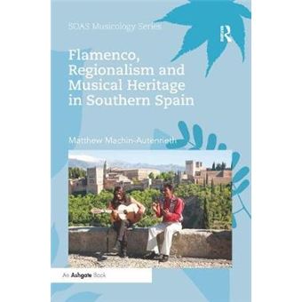 Flamenco, Regionalism And Musical Heritage In Southern Spain Soas Studies In Music - 1