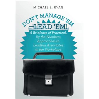 Don't Manage 'Em-Lead 'Em! - A Briefcase of Practical, By-The-Numbers Approaches to Leading Associates in the Workplace - Hardback - 2014 - 1
