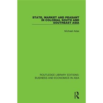 State, Market And Peasant In Colonial South And Southeast Asia Routledge Library Editions Business And Economics In Asia - 1