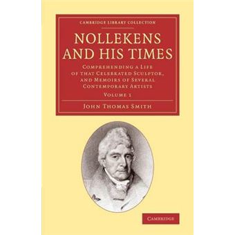 Nollekens and His Times - Comprehending a Life of that Celebrated Sculptor, and Memoirs of Several Contemporary Artists - Paperback - 2013 - 1
