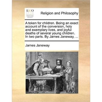 A Token for Children. Being an Exact Account of the Conversion, Holy and Exemplary Lives, and Joyful Deaths of Several Young Children. in Two Parts. by James Janeway, ... - Paperback / softback - 2010 - 1