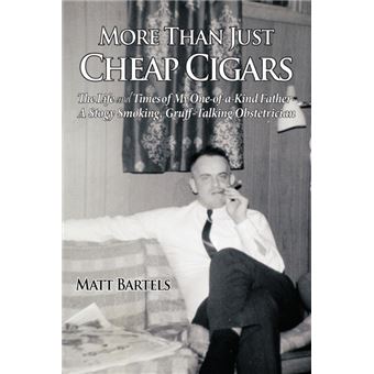 More Than Just Cheap Cigars - The Life and Times of My One-Of-A-Kind Father - A Stogy Smoking, Gruff-Talking Obstetrician - Paperback / softback - 2009 - 1