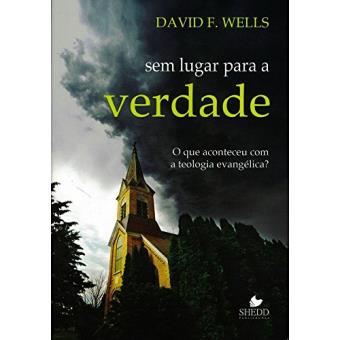 Sem Lugar Para A Verdade. O Que Aconteceu Com A Teologia Evangélica? - 1