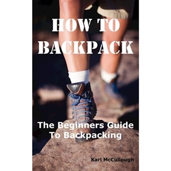 How to Backpack - The Beginners Guide to Backpacking Including How to Choose the Best Equipment and Gear, Trip Planning, Safety Matters and Much More. - Paperback / softback - 2010 - 1