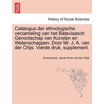 Catalogus Der Ethnologische Verzameling Van Het Bataviaasch Genootschap Van Kunsten En Wetenschappen. Door Mr. J. A. Van Der Chijs. Vierde Druk, Supplement. - Paperback / softback - 2011 - 1
