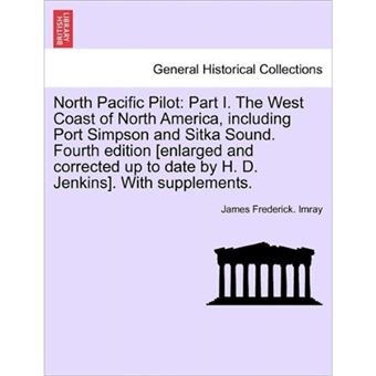 North Pacific Pilot - Part I. the West Coast of North America, Including Port Simpson and Sitka Sound. Fourth Edition [Enlarged and Corrected Up to Date by H. D. Jenkins]. with Supplements. Fourth Edition. - Paperback / softback - 2011 - 1