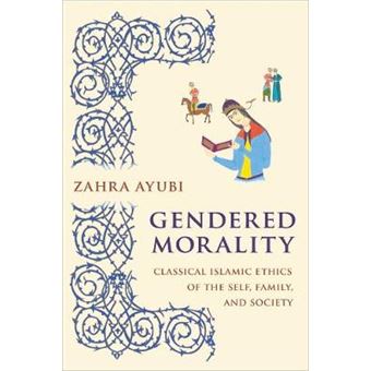 Gendered Morality Classical Islamic Ethics Of The Self, Family, And Society - 1