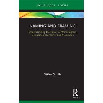 Naming And Framing Understanding The Power Of Words Across Disciplines, Domains, And Modalities Routledge Studies In Multimodality - 1