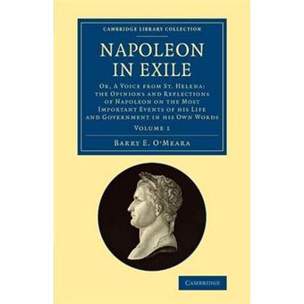 Napoleon in Exile - Or, a Voice from St. Helena: The Opinions and Reflections of Napoleon on the Most Important Events of His Life and Government in His Own Words - Paperback - 2015 - 1