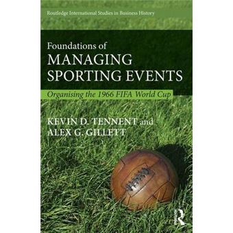 Foundations Of Managing Sporting Events Organising The 1966 Fifa World Cup 33 Routledge International Studies In Business History - 1