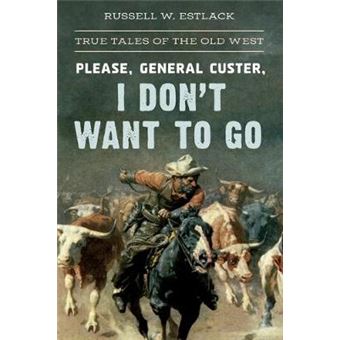 Please General Custer, I Don'T Want To Go True Tales Of The Old West - 1