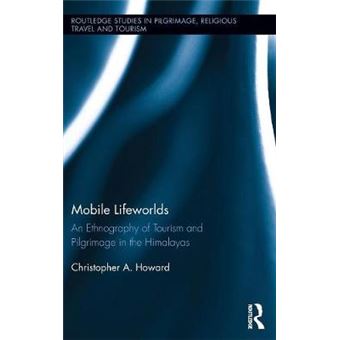 Mobile Lifeworlds An Ethnography Of Tourism And Pilgrimage In The Himalayas Routledge Studies In Pilgrimage, Religious Travel And Tourism - 1