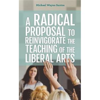 A Radical Proposal To Reinvigorate The Teaching Of The Liberal Arts - 1