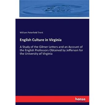 English Culture In Virginia A Study Of The Gilmer Letters And An Account Of The English Professors Obtained By Jefferson For The University Of Virginia - 1