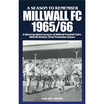 Millwall FC - 1965-66: A Season To Remember: A match-by-match account of Millwall FC's 1965/66 Promotion season (A Season To Remember - great seasons in English football history!) - 1