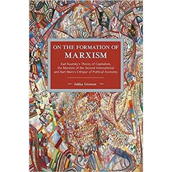On The Formation Of Marxism Historical Materialism Karl Kautskys Theory Of Capitalism, The Marxism Of The Second International And Karl Marxs Critique Of Political Economy - 1