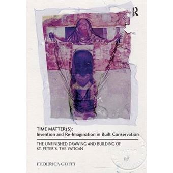 Time Matter(s): Invention and Re-Imagination in Built Conservation - The Unfinished Drawing and Building of St. Peter's, The Vatican - Hardback - 2013 - 1