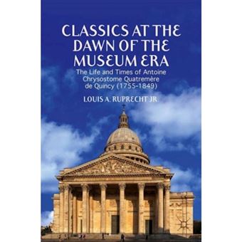 Classics at the Dawn of the Museum Era - The Life and Times of Antoine Chrysostome Quatremere de Quincy (1755-1849) - Hardback - 2014 - 1