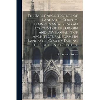 The Early Architecture Of Lancaster County Pennsylvania. Being An Account Of The Origin And Development Of Architectural Forms In Lancaster County During - 1