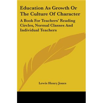 Education As Growth Or The Culture Of Character: A Book For Teachers' Reading Circles, Normal Classes And Individual Teachers - Paperback - 2007 - 1