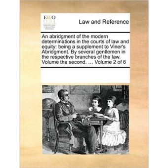 An Abridgment of the Modern Determinations in the Courts of Law and Equity - Being a Supplement to Viner's Abridgment. by Several Gentlemen in the Respective Branches of the Law. Volume the Second. ... Volume 2 of 6 - Paperback / softback - 2010 - 1