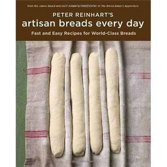 Peter Reinhart's Artisan Breads Every Day : Fast and Easy Recipes for World-Class Breads [A Baking Book] - 1