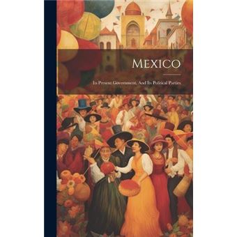 Mexico Its Present Government And Its Political Parties - 1