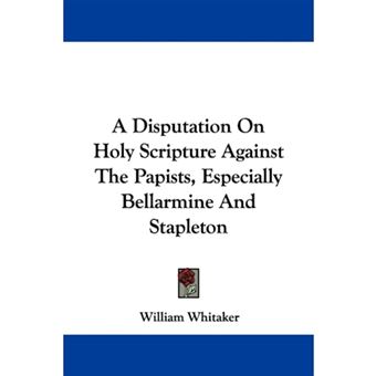 A Disputation On Holy Scripture Against The Papists, Especially Bellarmine And Stapleton - Paperback - 2007 - 1