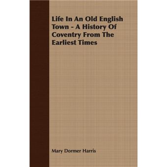 Life In An Old English Town - A History Of Coventry From The Earliest Times - Paperback - 2007 - 1