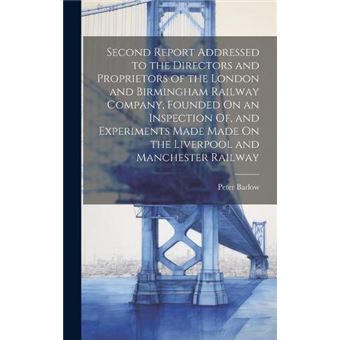 Second Report Addressed To The Directors And Proprietors Of The London And Birmingham Railway Company Founded On An Inspection Of And Experiments Made Mad - 1