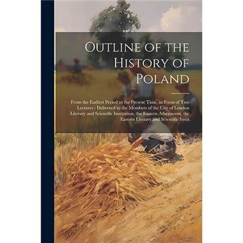 Outline Of The History Of Poland From The Earliest Period To The Present Time In Form Of Two Lectures  Delivered To The Members Of The City Of London Lite - 1