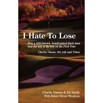 I Hate to Lose - How a Little-Known, Handicapped Black Man Beat the Best of the Best on the PGA Tour. Charlie Owens: His Life and Times - Paperback / softback - 2008 - 1