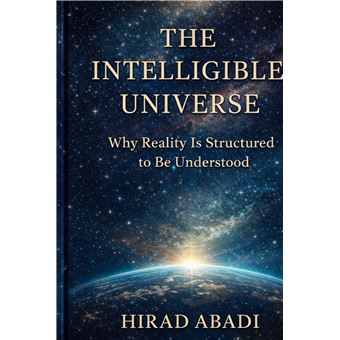 The Intelligible Universe  - Why Reality Is Structured To Be Understood - 1