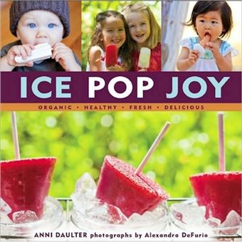 Ice Pop Joy - Organic, Healthy, Fresh, Delicious - Hardback - 2011 - 1