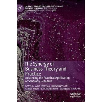 The Synergy Of Business Theory And Practice Advancing The Practical Application Of Scholarly Research Palgrave Studies In Crossdisciplinary  Association With Euromed Academy Of Business - 1