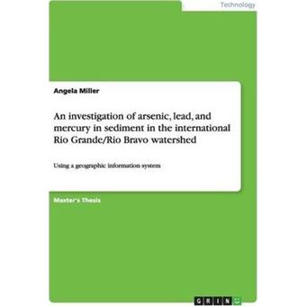 An investigation of arsenic, lead, and mercury in sediment in the international Rio Grande/Rio Bravo watershed : Using a geographic information system - 1