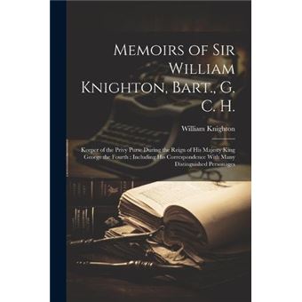 Memoirs Of Sir William Knighton Bart. G. C. H. Keeper Of The Privy Purse During The Reign Of His Majesty King George The Fourth  Including His Corresponde - 1
