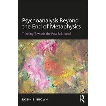 Psychoanalysis Beyond The End Of Metaphysics Thinking Towards The Postrelational - 1