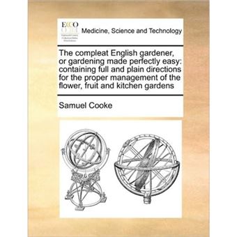 The Compleat English Gardener, or Gardening Made Perfectly Easy - Containing Full and Plain Directions for the Proper Management of the Flower, Fruit and Kitchen Gardens - Paperback / softback - 2010 - 1