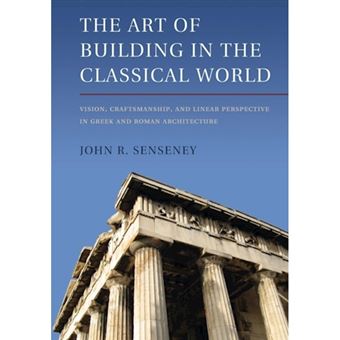 The Art of Building in the Classical World - Vision, Craftsmanship, and Linear Perspective in Greek and Roman Architecture - Paperback - 2014 - 1