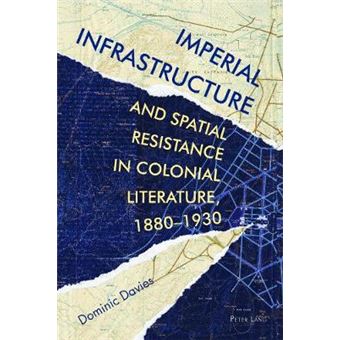 Imperial Infrastructure and Spatial Resistance in Colonial Literature, 18801930 2 Race and Resistance Across Borders in the Long Twentieth Century - 1