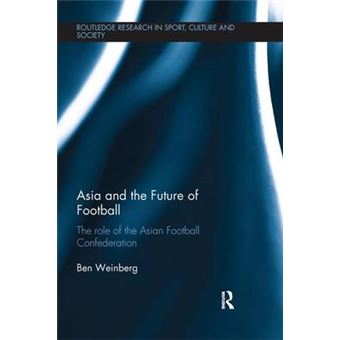 Asia And The Future Of Football The Role Of The Asian Football Confederation Routledge Research In Sport Cu - 1