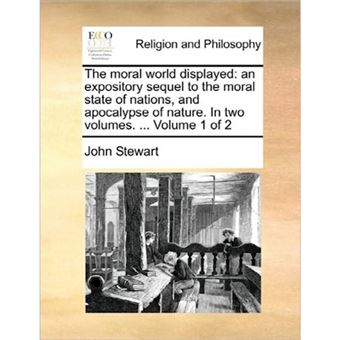 The moral world displayed: an expository sequel to the moral state of nations, and apocalypse of nature. In two volumes. ...  Volume 1 of 2 - Paperback - 2010 - 1