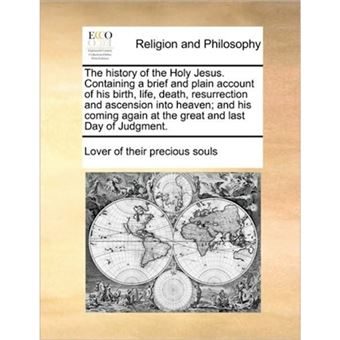 "The History of the Holy Jesus. Containing a Brief and Plain Account of His Birth, Life, Death, Resurrection and Ascension Into Heaven; And His Coming Again at the Great and Last Day of Judgment. - Paperback / softback - 2010" - 1