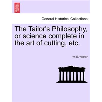 The Tailor's Philosophy, or Science Complete in the Art of Cutting, Etc. - Paperback / softback - 2011 - 1