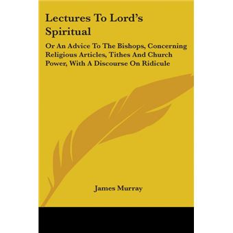 Lectures To Lord's Spiritual: Or An Advice To The Bishops, Concerning Religious Articles, Tithes And Church Power, With A Discourse On Ridicule - Paperback - 2007 - 1