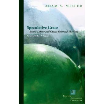 Speculative Grace - Bruno Latour and Object-Oriented Theology - Hardback - 2013 - 1